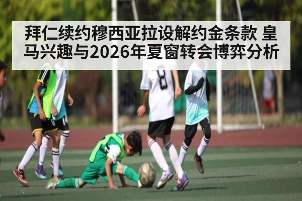 拜仁续约穆西亚拉设解约金条款 皇马兴趣与2026年夏窗转会博弈分析