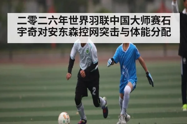 二零二六年世界羽联中国大师赛石宇奇对安东森控网突击与体能分配